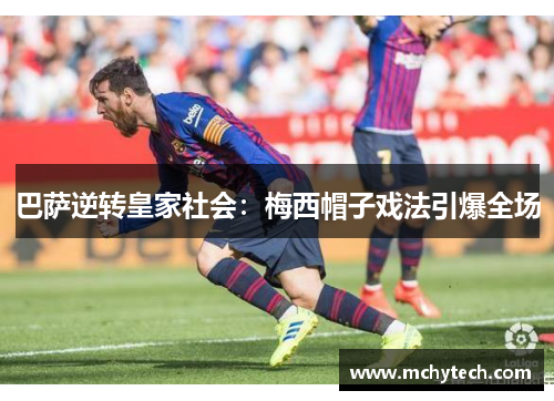 巴萨逆转皇家社会：梅西帽子戏法引爆全场