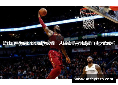 篮球明星为何纷纷想成为皮蓬：从辅佐乔丹到成就自我之路解析