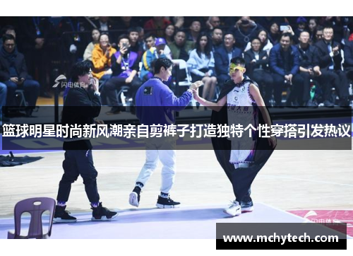篮球明星时尚新风潮亲自剪裤子打造独特个性穿搭引发热议