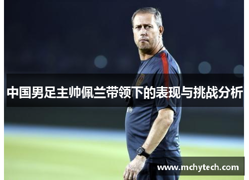 中国男足主帅佩兰带领下的表现与挑战分析