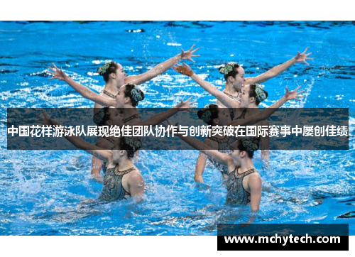 中国花样游泳队展现绝佳团队协作与创新突破在国际赛事中屡创佳绩