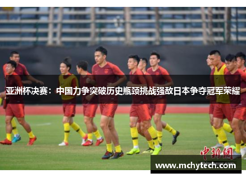 亚洲杯决赛：中国力争突破历史瓶颈挑战强敌日本争夺冠军荣耀